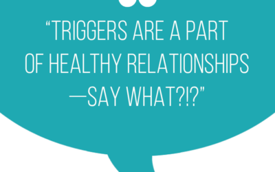 Triggers are a part of healthy relationships, say what?!?